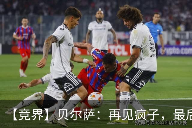 【竞界】贝尔萨：再见疯子，最后一位爹味教练