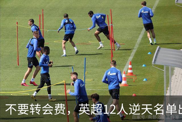 不要转会费，英超12人逆天名单出炉，全是世界级球星遭俱乐部疯抢
