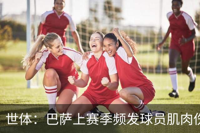 世体：巴萨上赛季频发球员肌肉伤病问题，最近他们更换了体能教练