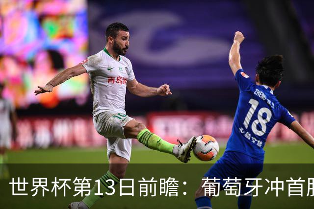 世界杯第13日前瞻：葡萄牙冲首胜 凯恩率英格兰争连胜晋级