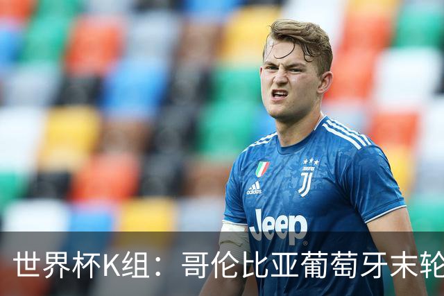 世界杯K组：哥伦比亚葡萄牙末轮交锋定头名 乌兹基本出局