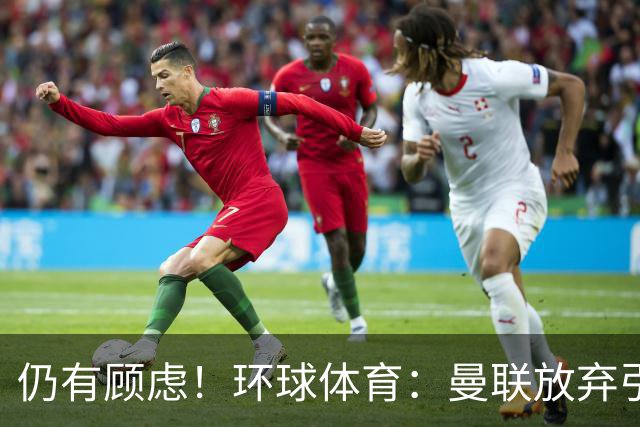 仍有顾虑！环球体育：曼联放弃引进埃德松因其多次接受膝盖手术