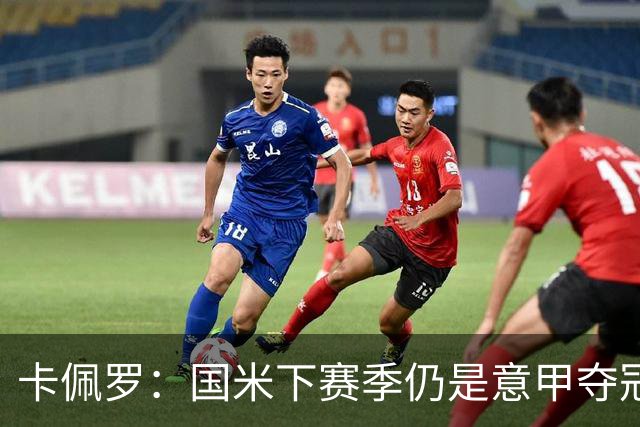卡佩罗：国米下赛季仍是意甲夺冠热门，我执教生涯最佳前锋是大罗
