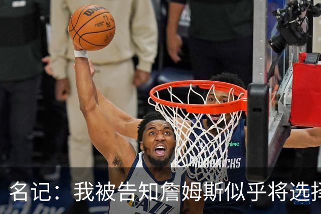 名记：我被告知詹姆斯似乎将选择东部球队 那比西部争冠希望更大