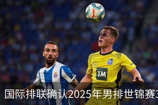 国际排联确认2025年男排世锦赛32队 韩国压线入围