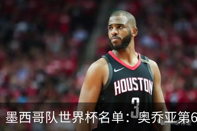 墨西哥队世界杯名单：奥乔亚第6次出征 米兰神锋在列