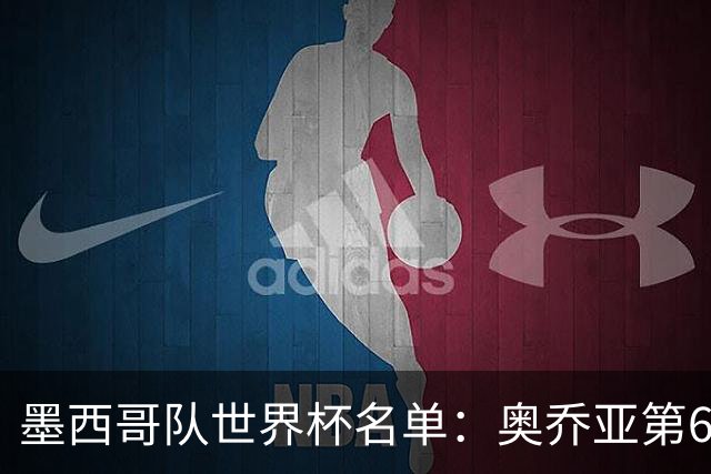 墨西哥队世界杯名单：奥乔亚第6次出征 米兰神锋在列