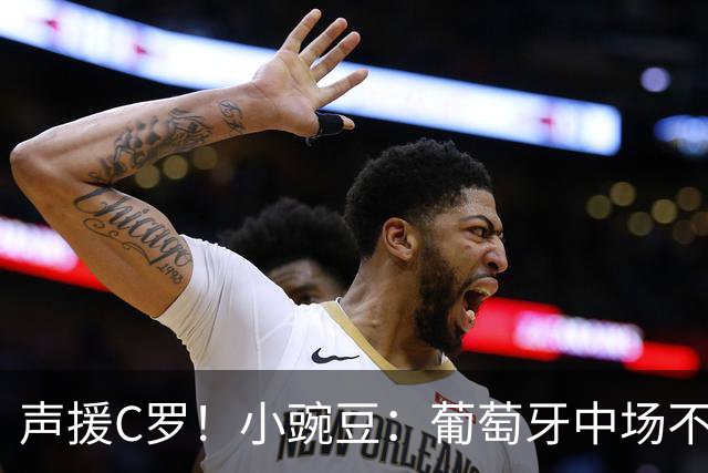 声援C罗！小豌豆：葡萄牙中场不该和C罗较劲，而是该利用他的优势