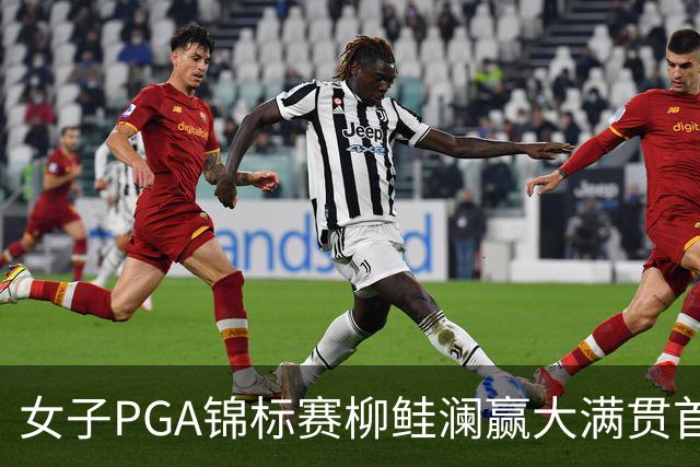 女子PGA锦标赛柳鲑澜赢大满贯首胜 殷若宁张维维T37