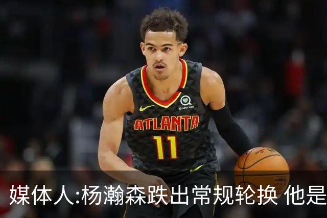 媒体人:杨瀚森跌出常规轮换 他是开拓者第四中锋