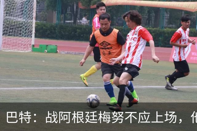 巴特：战阿根廷梅努不应上场，他现在的状态无法发挥出应有的水平