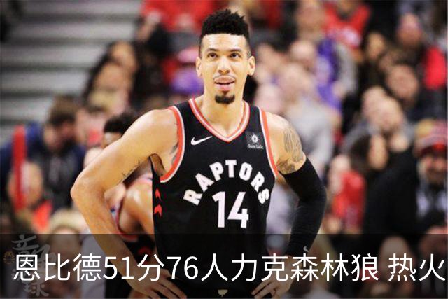 恩比德51分76人力克森林狼 热火送魔术3连败