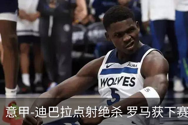意甲-迪巴拉点射绝杀 罗马获下赛季欧联资格