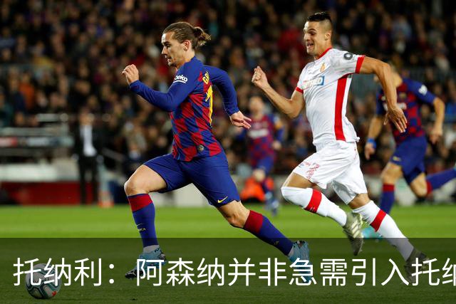 托纳利：阿森纳并非急需引入托纳利，不应花1亿英镑买他