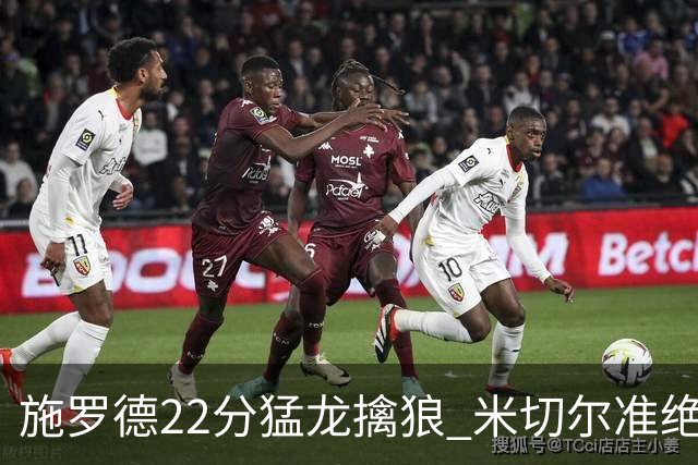 施罗德22分猛龙擒狼 米切尔准绝杀骑士胜篮网