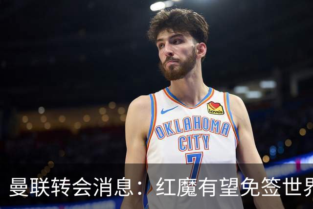 曼联转会消息：红魔有望免签世界杯国门，青训双星或投英超升班马