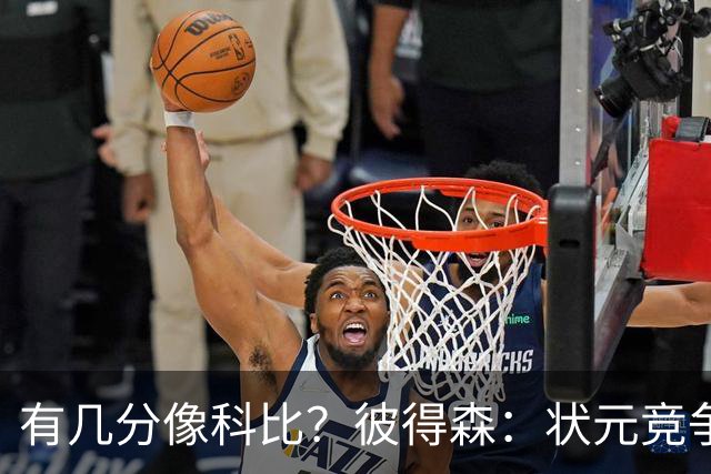 有几分像科比？彼得森：状元竞争也有我的份 抽筋问题解决了吗？