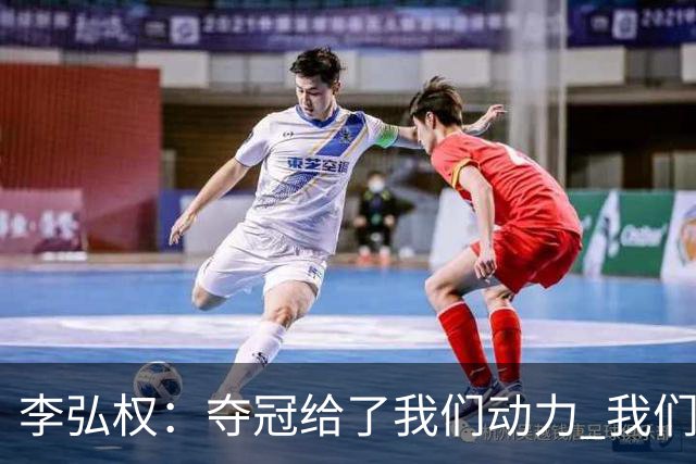 李弘权：夺冠给了我们动力 我们知道了通过自己的努力能达成目标