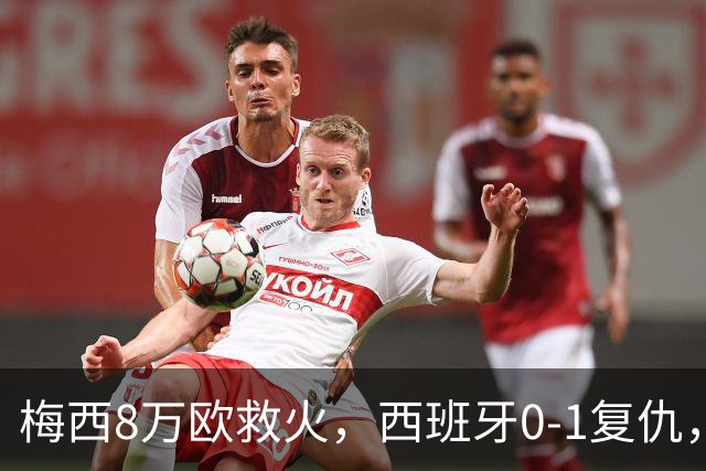 梅西8万欧救火，西班牙0-1复仇，这剧情比剧本还离谱