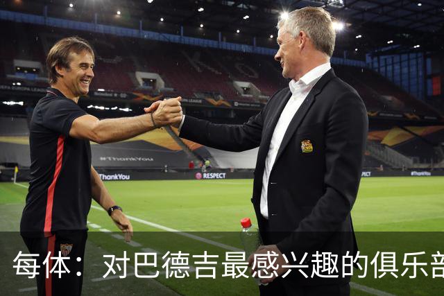 每体：对巴德吉最感兴趣的俱乐部主要来自英超，布莱顿对他有意