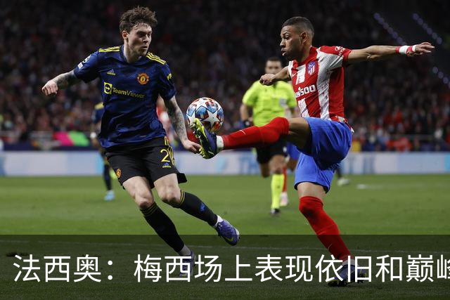 法西奥：梅西场上表现依旧和巅峰时期相差无几，大家早已习以为常