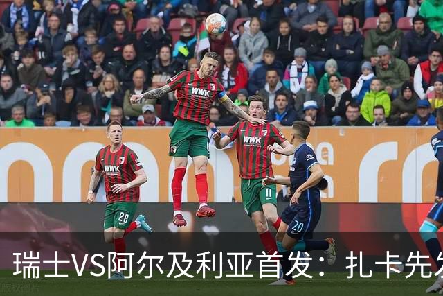 瑞士VS阿尔及利亚首发：扎卡先发 齐达内之子出战