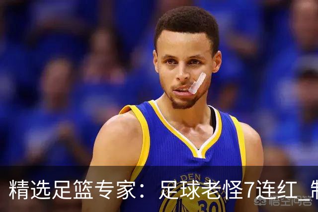 精选足篮专家：足球老怪7连红 制胜足彩6连红