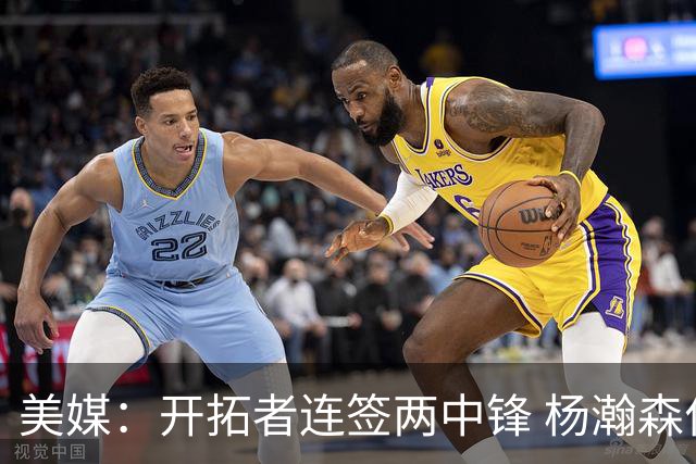 美媒：开拓者连签两中锋 杨瀚森位置岌岌可危