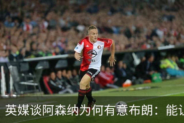 英媒谈阿森纳为何有意布朗：能让卡拉菲奥里或因卡皮耶去踢中卫