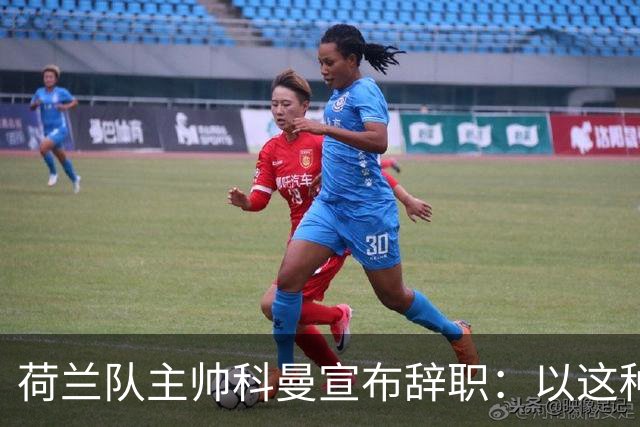 荷兰队主帅科曼宣布辞职：以这种方式结束 让我倍感痛心