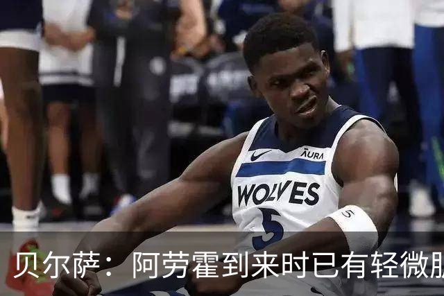 贝尔萨：阿劳霍到来时已有轻微肌肉问题，当然我们对他受伤有责任