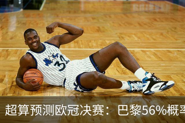 超算预测欧冠决赛：巴黎56%概率卫冕，阿森纳44%概率双冠王