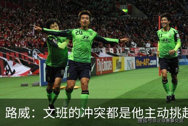 路威：文班的冲突都是他主动挑起的 不仅自己亲自下场还指使队友