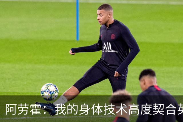 阿劳霍：我的身体技术高度契合英超，不少人公认这是世界第一联赛