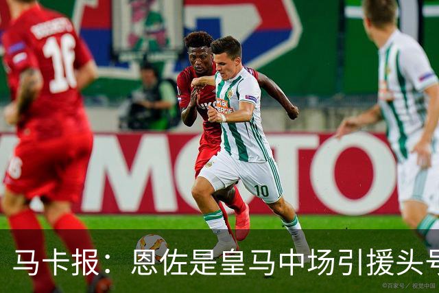 马卡报：恩佐是皇马中场引援头号目标，球员估价不低于1.2亿欧