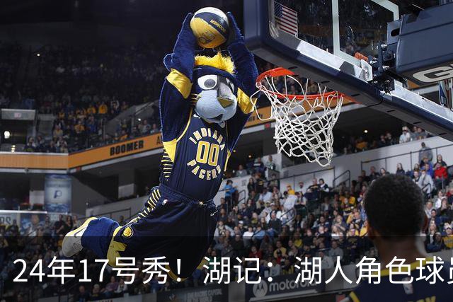 24年17号秀！湖记：湖人角色球员交易市场冷淡 克内克特行情有限