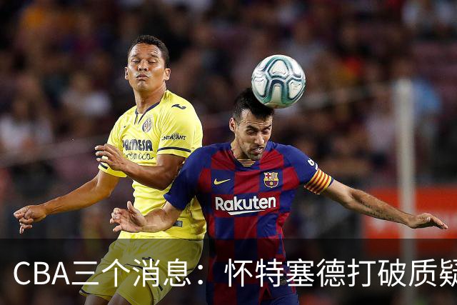 CBA三个消息：怀特塞德打破质疑，郭艾伦正式签约，范子铭申请交易