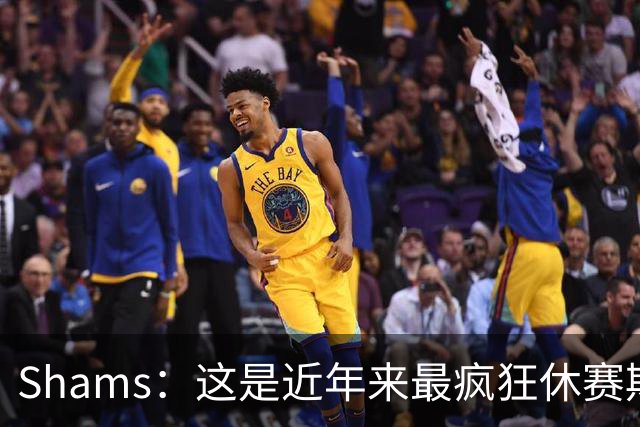 Shams：这是近年来最疯狂休赛期 五大球星接连改换门庭