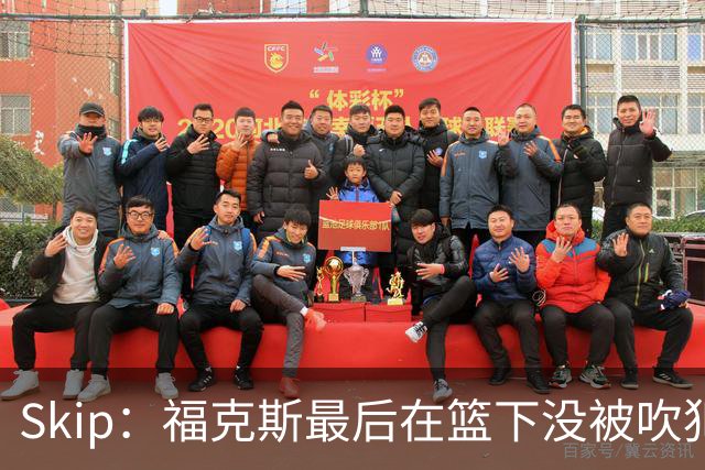 Skip：福克斯最后在篮下没被吹犯规 裁判可能也被现场气氛感染了