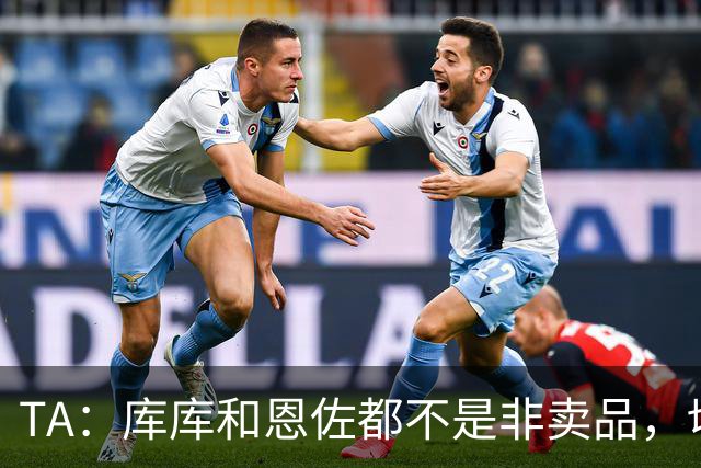 TA：库库和恩佐都不是非卖品，切尔西为恩佐标价1.2亿镑